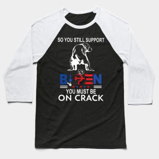 Dog So You Still Support Biden You Must Be On Crack Baseball T-Shirt